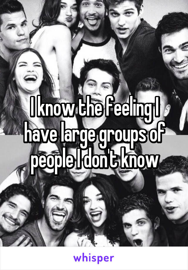 I know the feeling I have large groups of people I don't know
