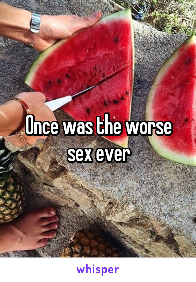 Once was the worse sex ever