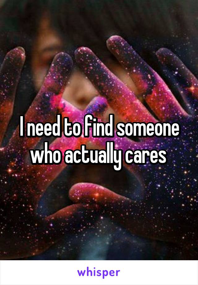 I need to find someone who actually cares 