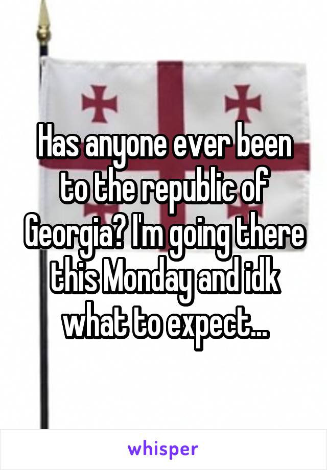 Has anyone ever been to the republic of Georgia? I'm going there this Monday and idk what to expect...