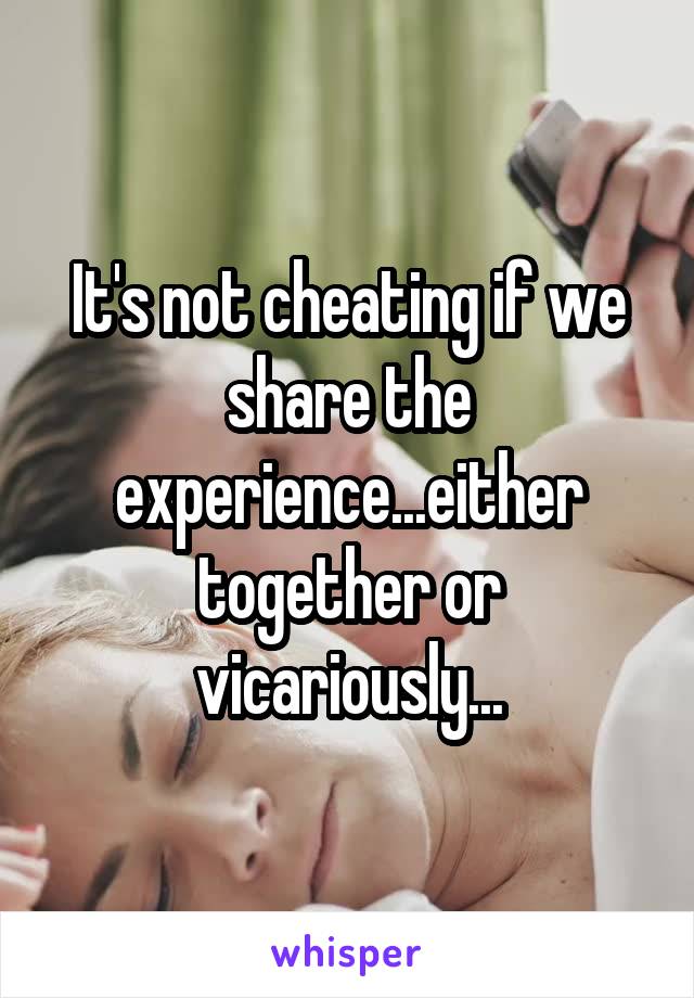 It's not cheating if we share the experience...either together or vicariously...