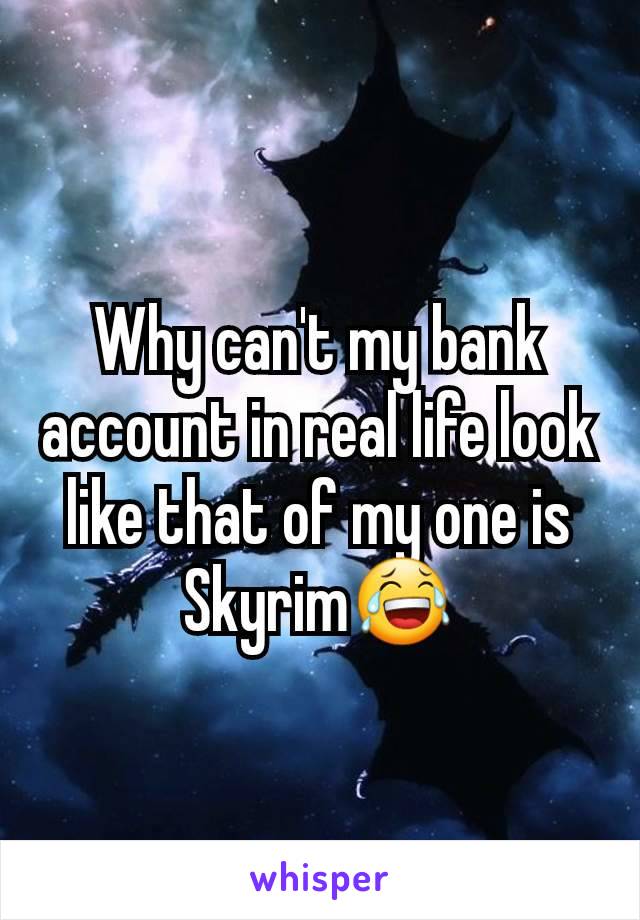 Why can't my bank account in real life look like that of my one is Skyrim😂