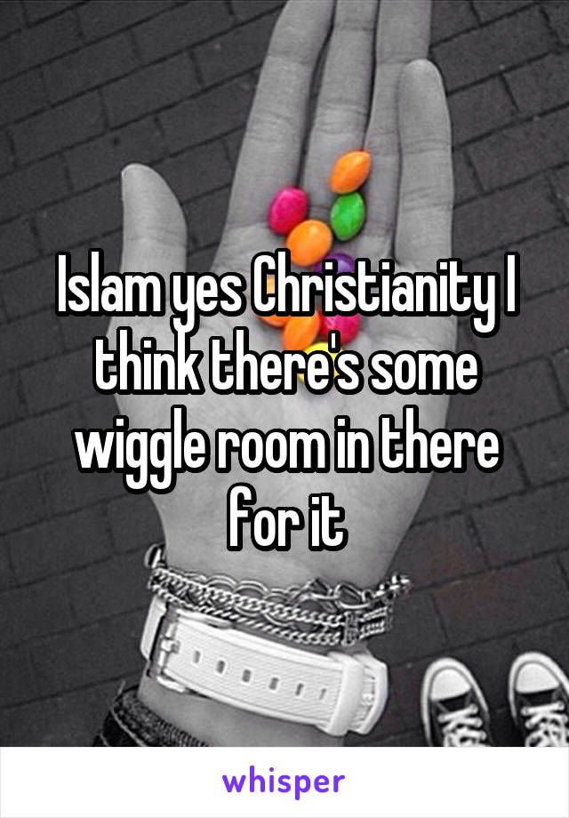 Islam yes Christianity I think there's some wiggle room in there for it