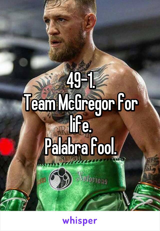 49-1.
Team McGregor for life.
Palabra fool.