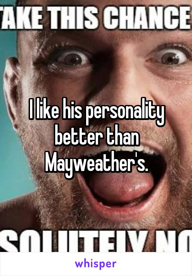 I like his personality better than Mayweather's.
