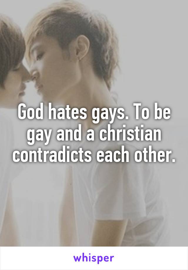 God hates gays. To be gay and a christian contradicts each other.