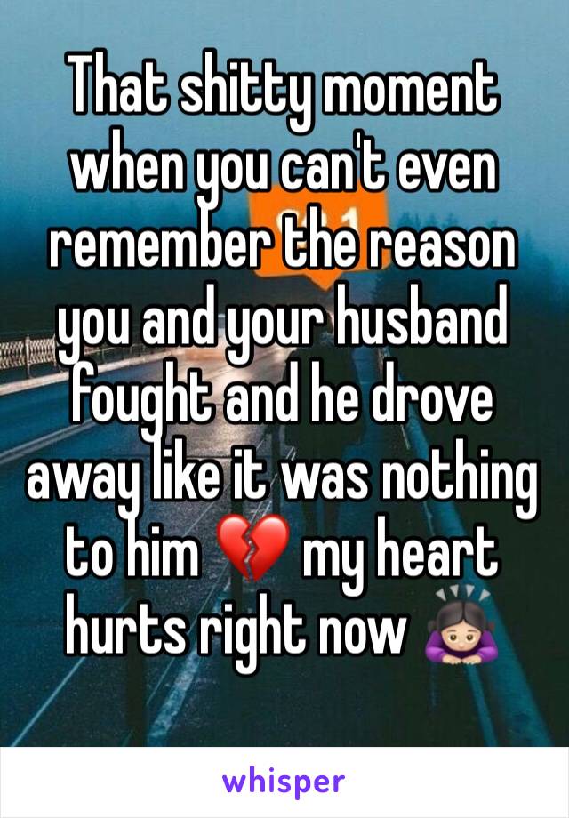 That shitty moment when you can't even remember the reason you and your husband fought and he drove away like it was nothing to him 💔 my heart hurts right now 🙇🏻‍♀️