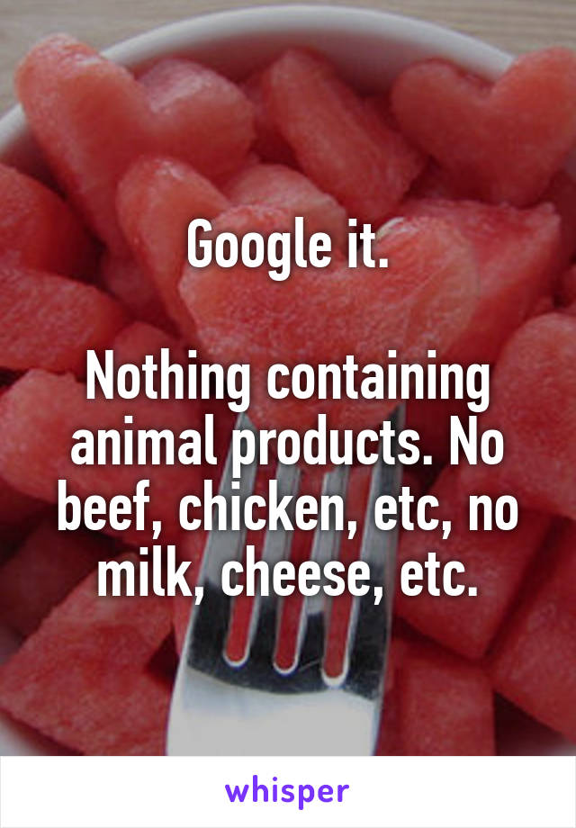 Google it.

Nothing containing animal products. No beef, chicken, etc, no milk, cheese, etc.