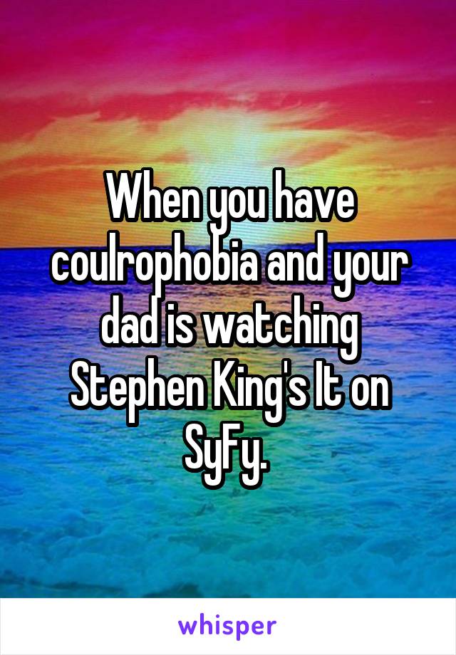When you have coulrophobia and your dad is watching Stephen King's It on SyFy. 