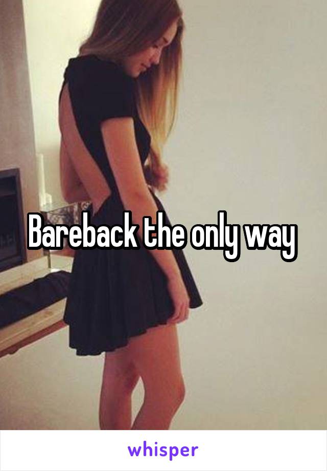 Bareback the only way 