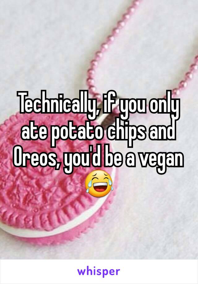 Technically, if you only ate potato chips and Oreos, you'd be a vegan😂