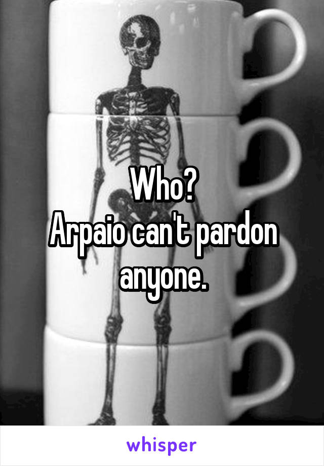 Who?
Arpaio can't pardon anyone.