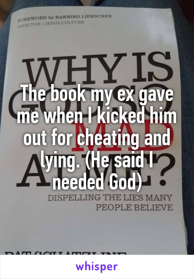 The book my ex gave me when I kicked him out for cheating and lying. (He said I needed God)