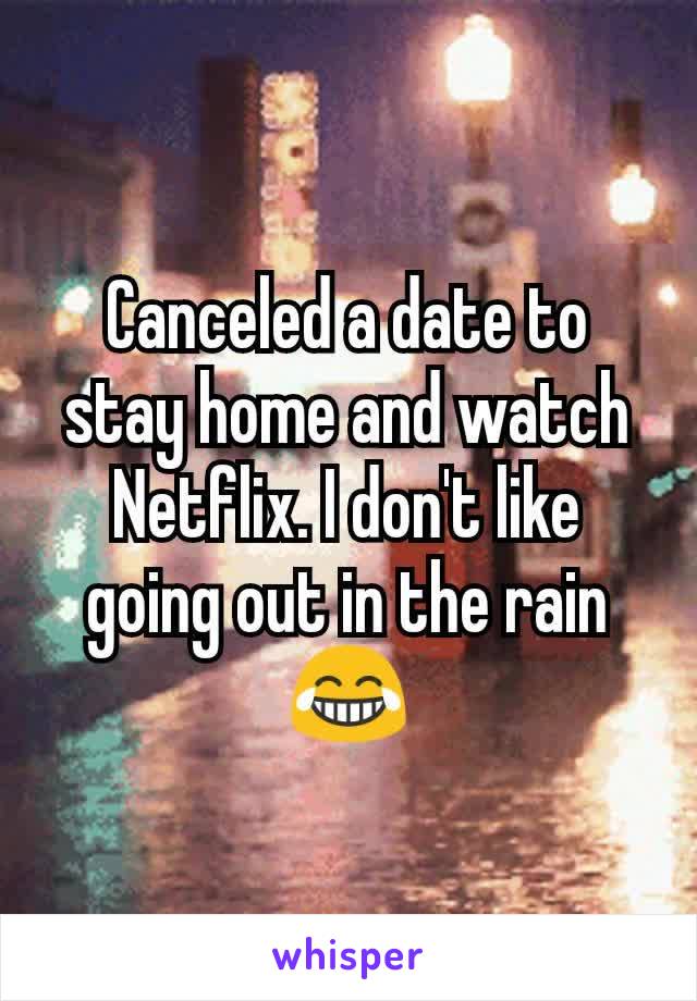 Canceled a date to stay home and watch Netflix. I don't like going out in the rain 😂