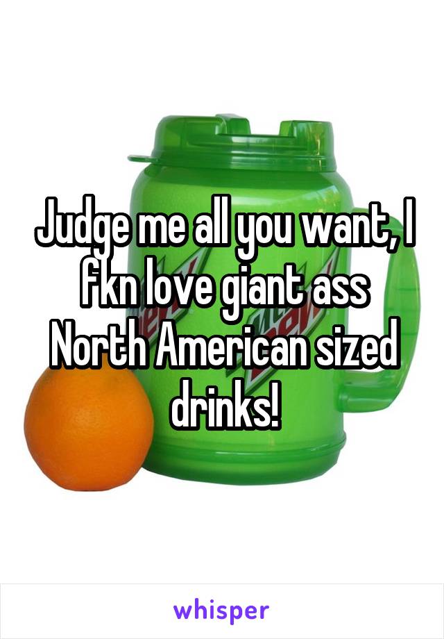Judge me all you want, I fkn love giant ass North American sized drinks!