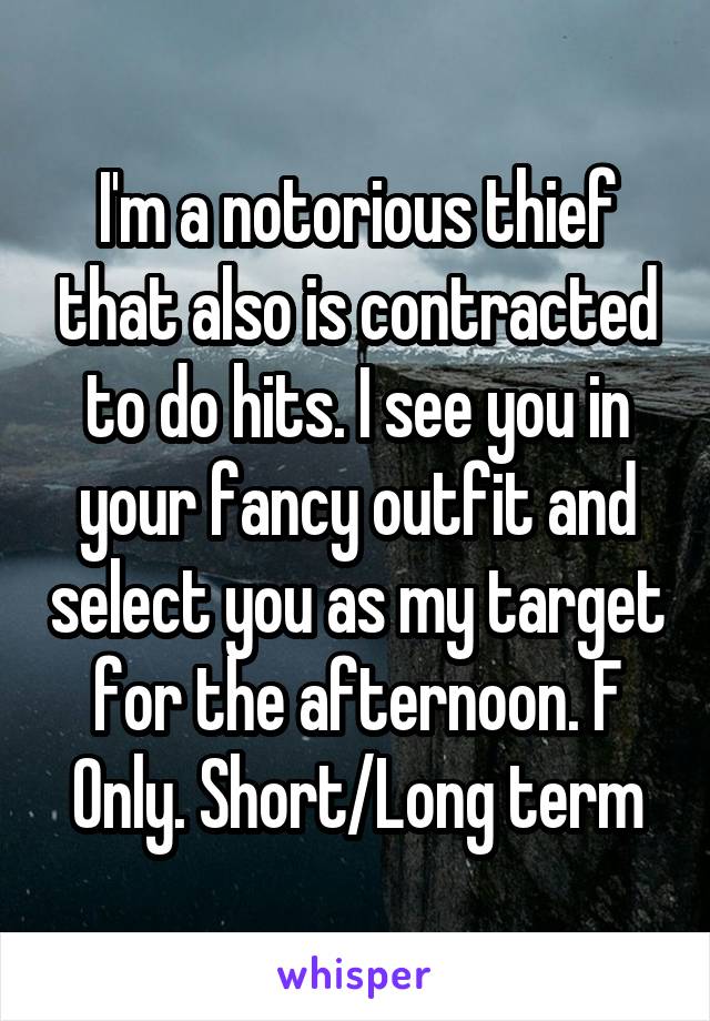 I'm a notorious thief that also is contracted to do hits. I see you in your fancy outfit and select you as my target for the afternoon. F Only. Short/Long term