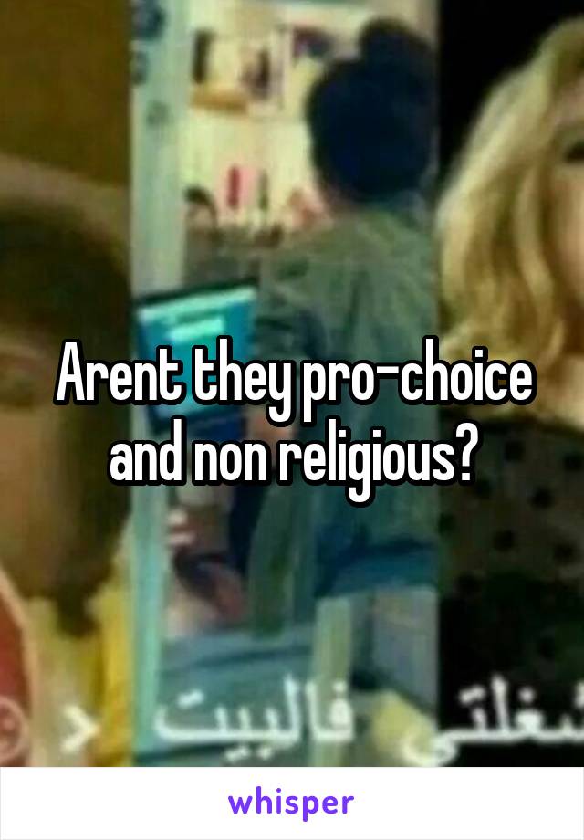 Arent they pro-choice and non religious?