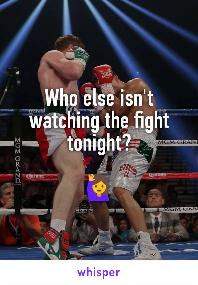 Who else isn't watching the fight tonight?

🙋