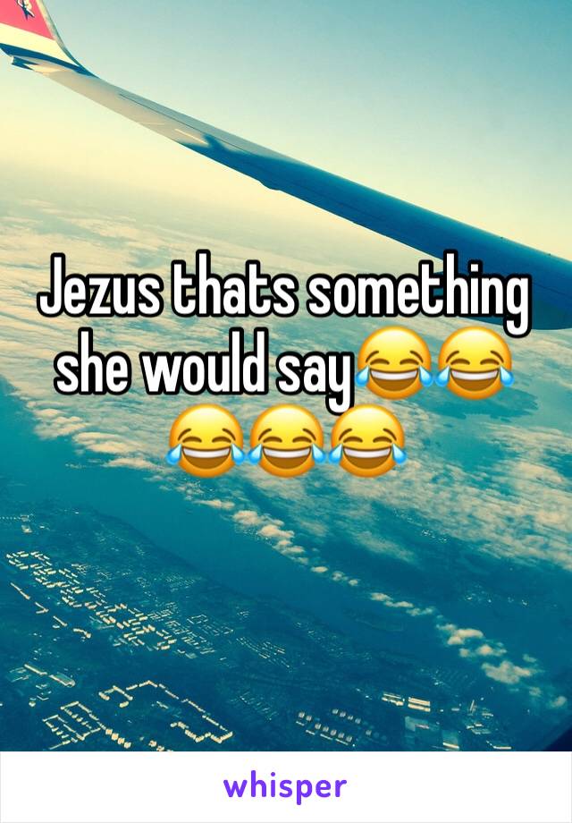 Jezus thats something she would say😂😂😂😂😂

