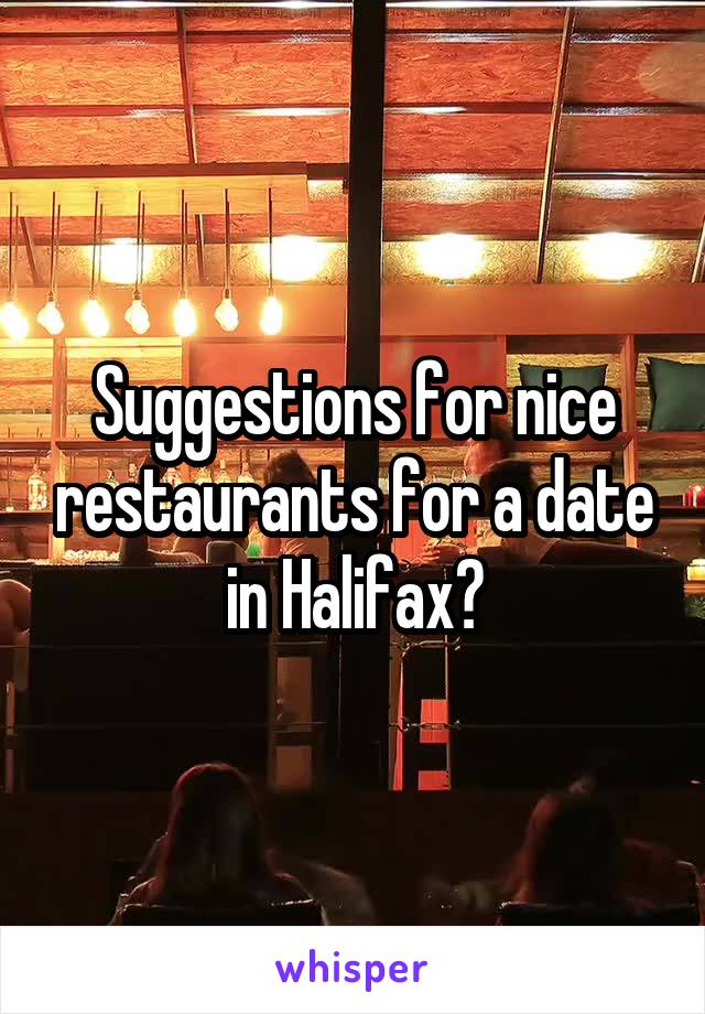 Suggestions for nice restaurants for a date in Halifax?