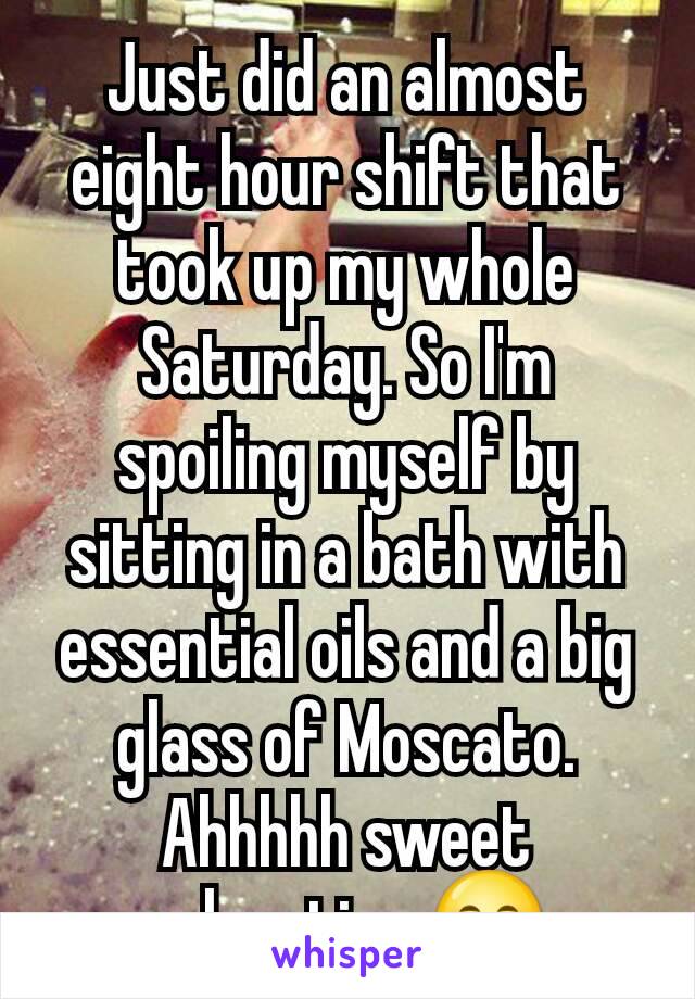 Just did an almost eight hour shift that took up my whole Saturday. So I'm spoiling myself by sitting in a bath with essential oils and a big glass of Moscato. Ahhhhh sweet relaxation 😊