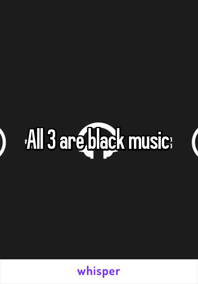 All 3 are black music 