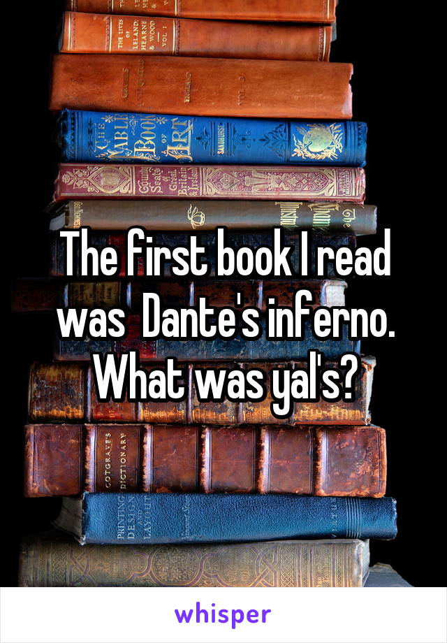 The first book I read was  Dante's inferno. What was yal's?