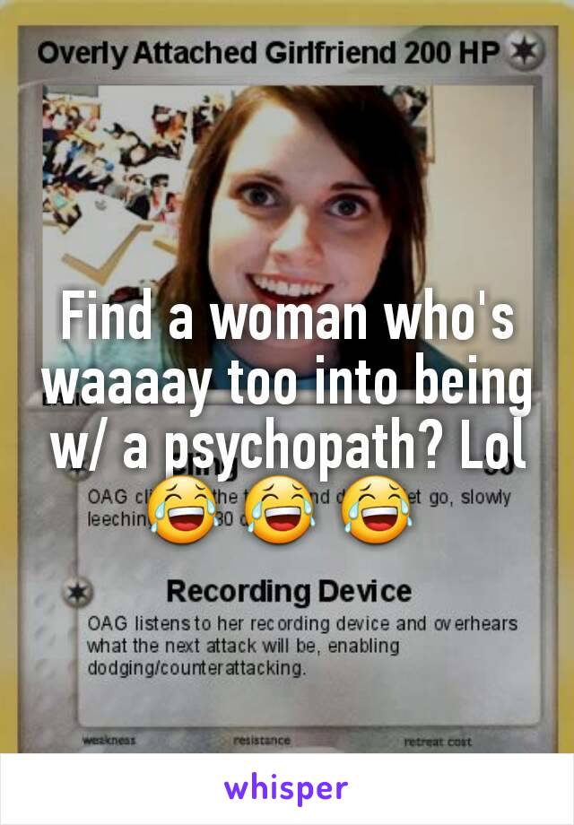 Find a woman who's waaaay too into being w/ a psychopath? Lol 😂 😂 😂 