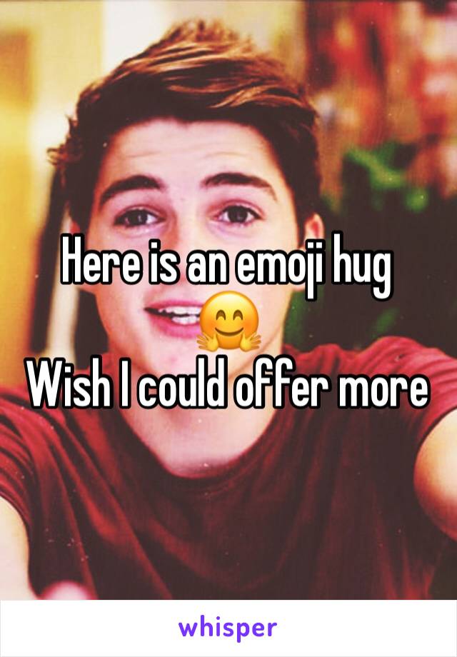 Here is an emoji hug
🤗
Wish I could offer more