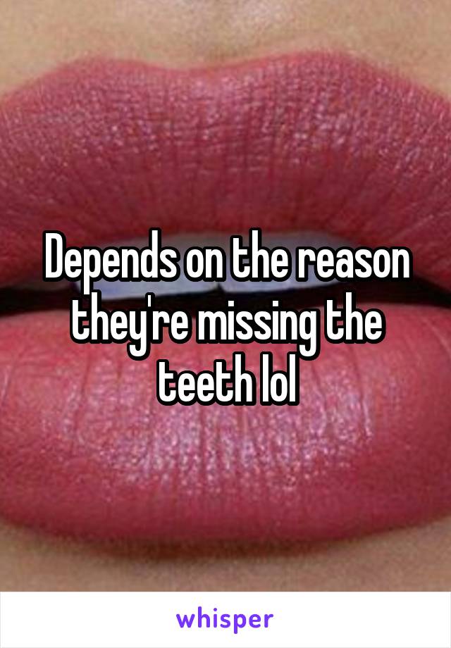Depends on the reason they're missing the teeth lol
