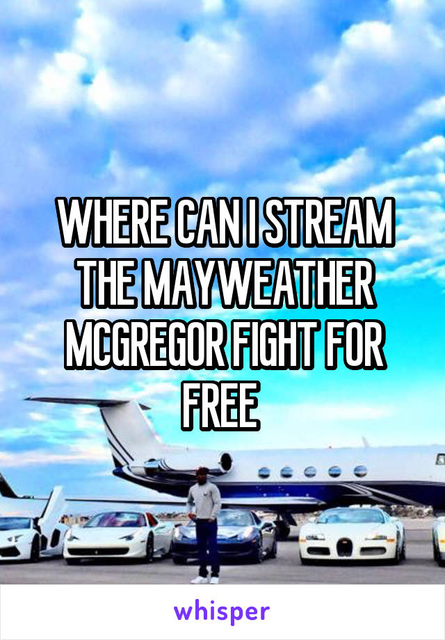 WHERE CAN I STREAM THE MAYWEATHER MCGREGOR FIGHT FOR FREE 