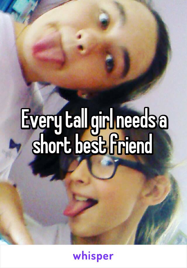 Every tall girl needs a short best friend 