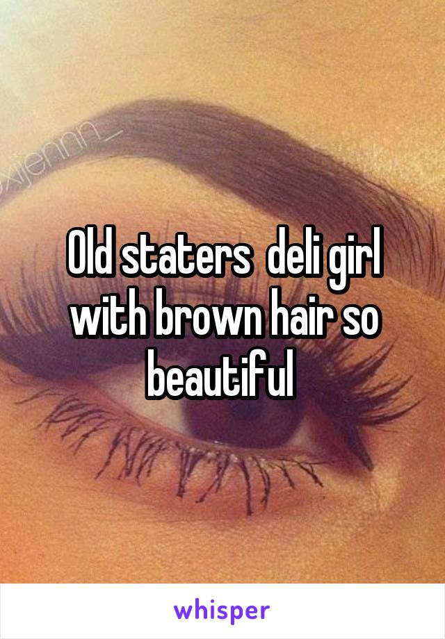 Old staters  deli girl with brown hair so beautiful 