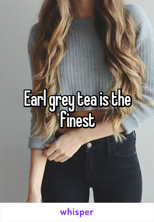 Earl grey tea is the finest