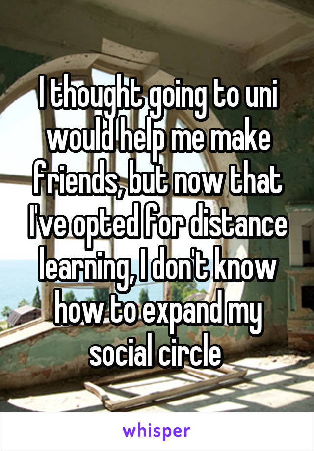 I thought going to uni would help me make friends, but now that I've opted for distance learning, I don't know how to expand my social circle 