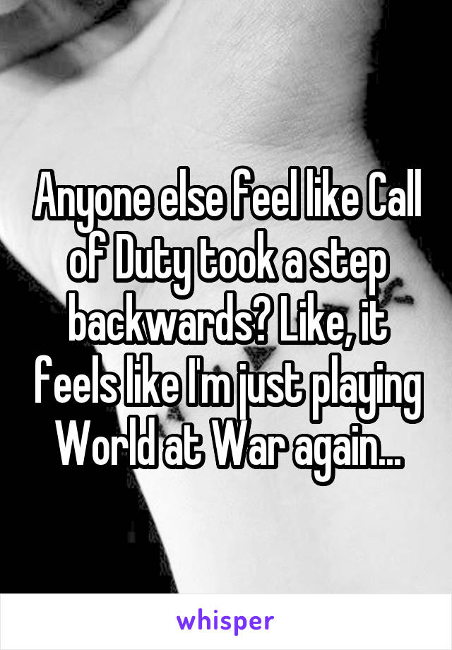 Anyone else feel like Call of Duty took a step backwards? Like, it feels like I'm just playing World at War again...