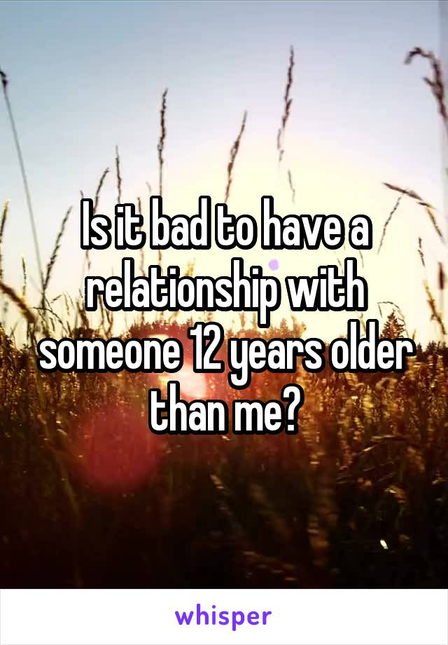 Is it bad to have a relationship with someone 12 years older than me?