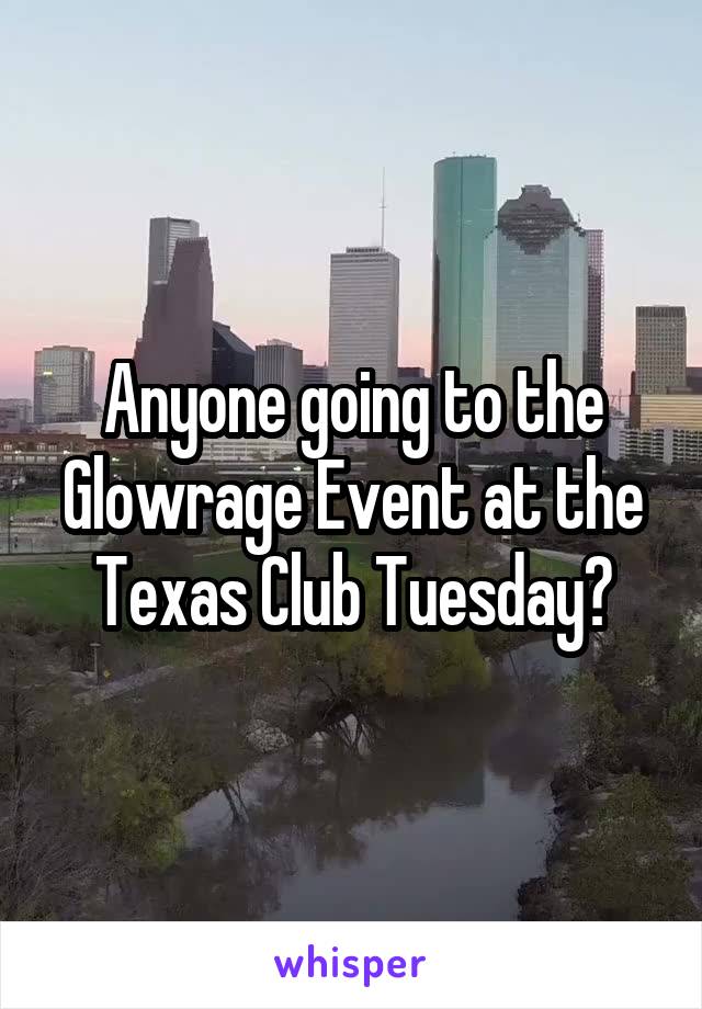 Anyone going to the Glowrage Event at the Texas Club Tuesday?