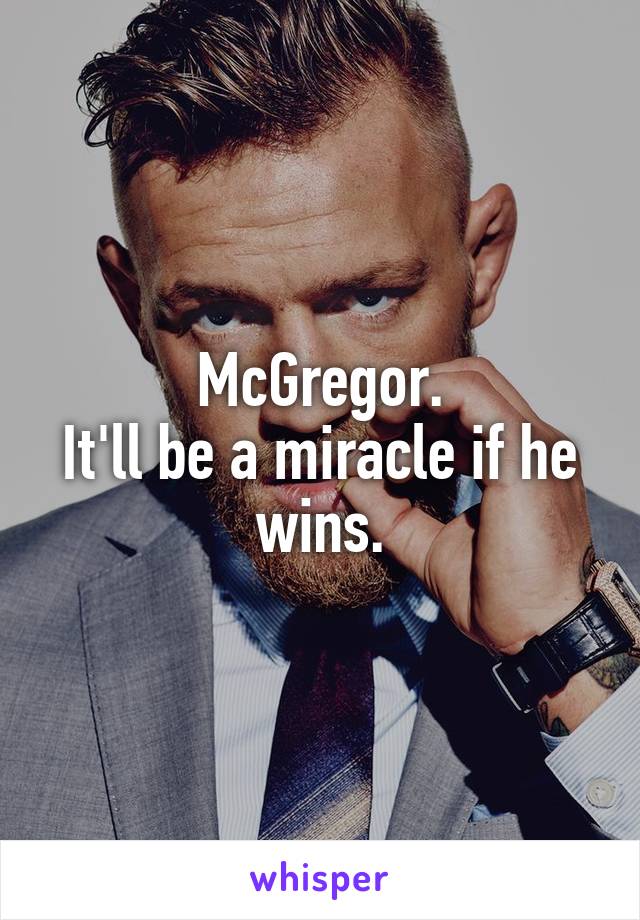 McGregor.
It'll be a miracle if he wins.