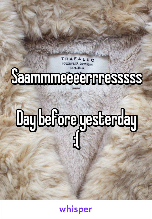 Saammmeeeerrresssss

Day before yesterday :(