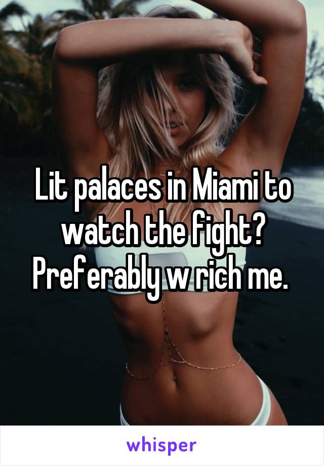 Lit palaces in Miami to watch the fight? Preferably w rich me. 
