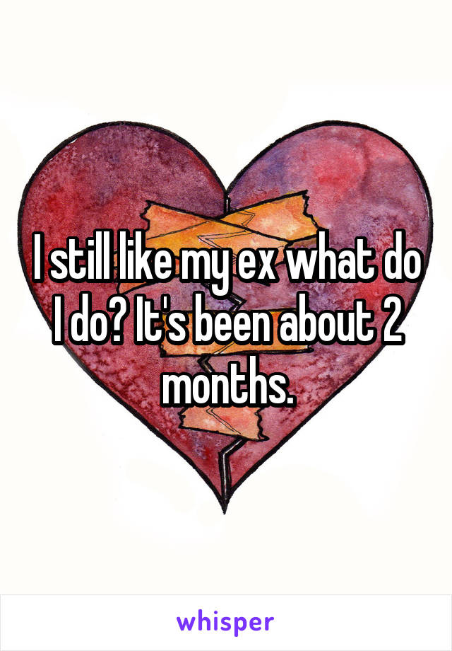 I still like my ex what do I do? It's been about 2 months.