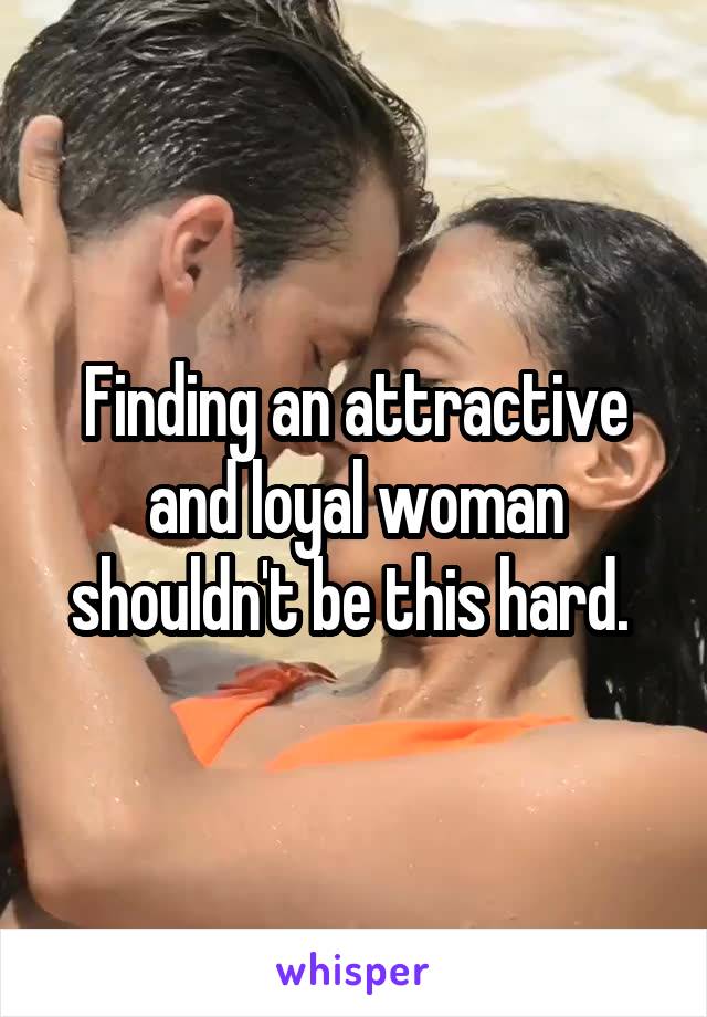 Finding an attractive and loyal woman shouldn't be this hard. 