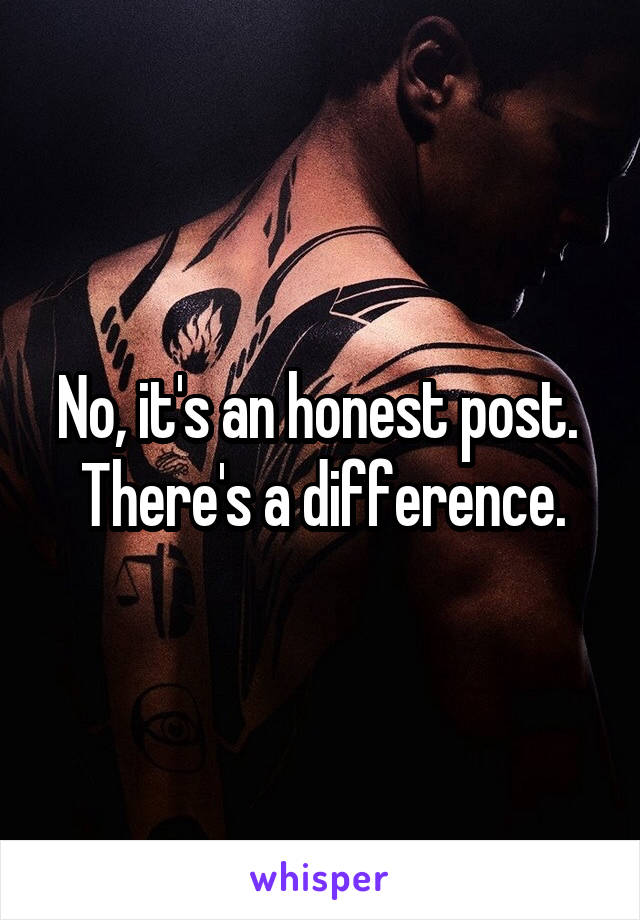 No, it's an honest post. 
There's a difference.