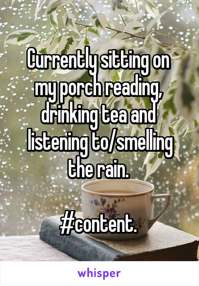 Currently sitting on 
my porch reading, 
drinking tea and 
listening to/smelling the rain. 

#content. 