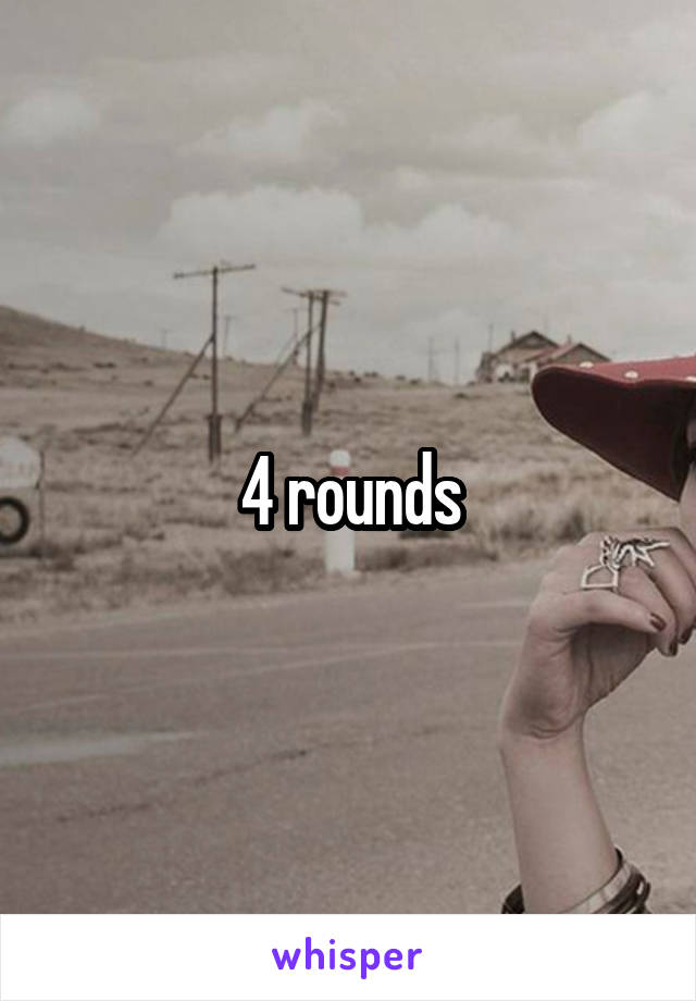 4 rounds