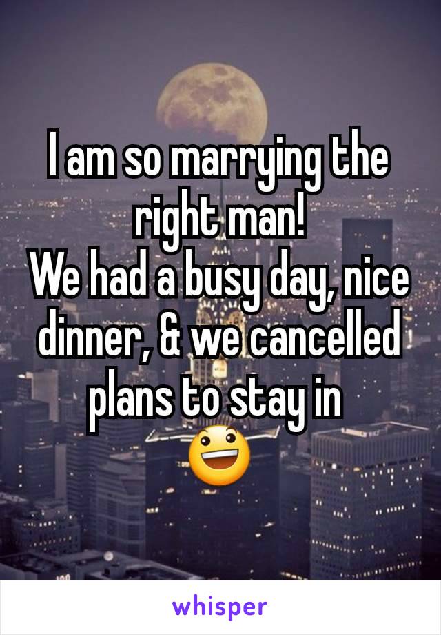 I am so marrying the right man!
We had a busy day, nice dinner, & we cancelled plans to stay in 
😃