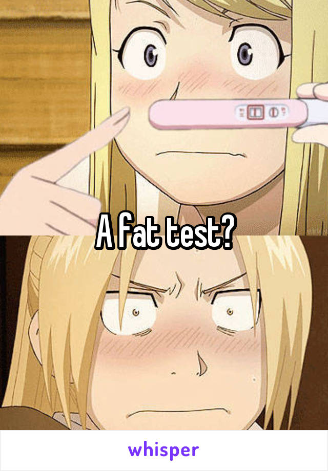 A fat test?