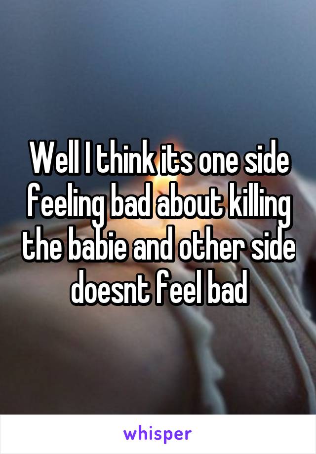 Well I think its one side feeling bad about killing the babie and other side doesnt feel bad