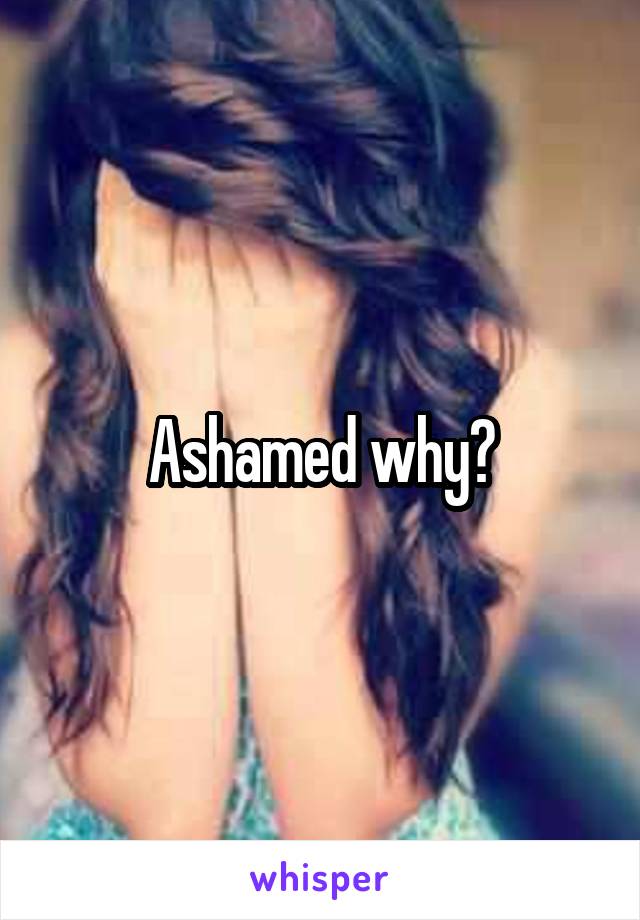 Ashamed why?